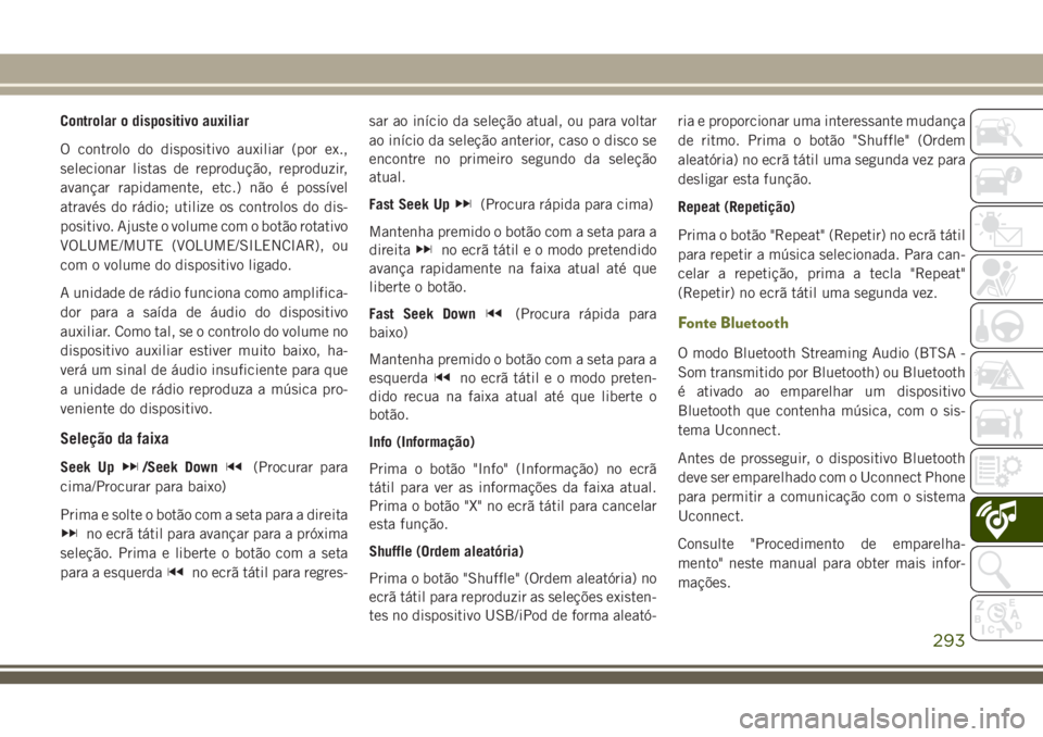 JEEP CHEROKEE 2018 Manual de Uso e Manutenção (in Portuguese) Controlar o dispositivo auxiliar
O controlo do dispositivo auxiliar (por ex.,
selecionar listas de reprodução, reproduzir,
avançar rapidamente, etc.) não é possível
através do rádio; utilize o JEEP CHEROKEE 2018 Manual de Uso e Manutenção (in Portuguese) Controlar o dispositivo auxiliar
O controlo do dispositivo auxiliar (por ex.,
selecionar listas de reprodução, reproduzir,
avançar rapidamente, etc.) não é possível
através do rádio; utilize o