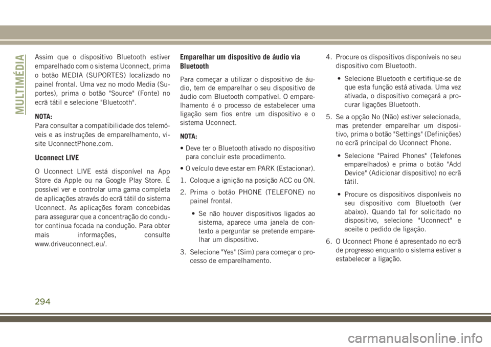 JEEP CHEROKEE 2018 Manual de Uso e Manutenção (in Portuguese) Assim que o dispositivo Bluetooth estiver
emparelhado com o sistema Uconnect, prima
o botão MEDIA (SUPORTES) localizado no
painel frontal. Uma vez no modo Media (Su-
portes), prima o botão "Sour JEEP CHEROKEE 2018 Manual de Uso e Manutenção (in Portuguese) Assim que o dispositivo Bluetooth estiver
emparelhado com o sistema Uconnect, prima
o botão MEDIA (SUPORTES) localizado no
painel frontal. Uma vez no modo Media (Su-
portes), prima o botão "Sour