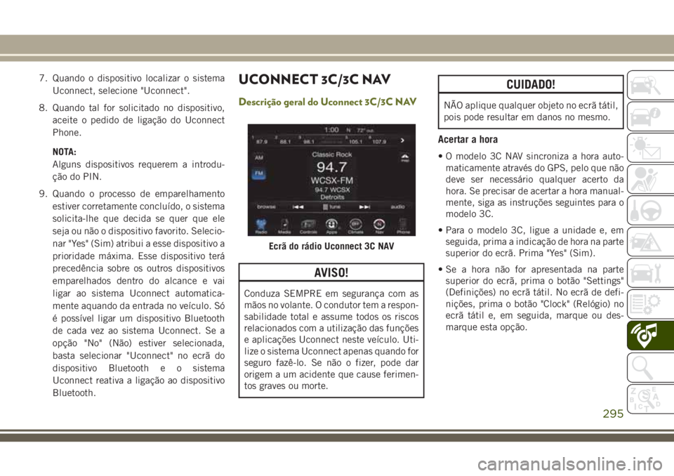 JEEP CHEROKEE 2018 Manual de Uso e Manutenção (in Portuguese) 7. Quando o dispositivo localizar o sistema
Uconnect, selecione "Uconnect".
8. Quando tal for solicitado no dispositivo,
aceite o pedido de ligação do Uconnect
Phone.
NOTA:
Alguns dispositiv JEEP CHEROKEE 2018 Manual de Uso e Manutenção (in Portuguese) 7. Quando o dispositivo localizar o sistema
Uconnect, selecione "Uconnect".
8. Quando tal for solicitado no dispositivo,
aceite o pedido de ligação do Uconnect
Phone.
NOTA:
Alguns dispositiv