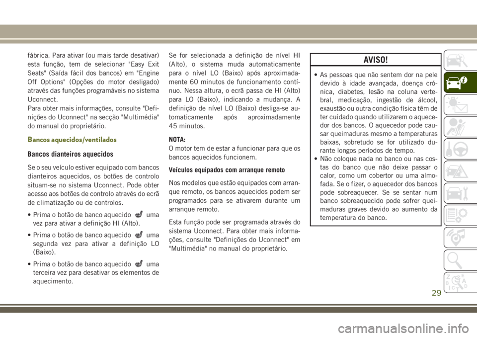 JEEP CHEROKEE 2018  Manual de Uso e Manutenção (in Portuguese) fábrica. Para ativar (ou mais tarde desativar)
esta função, tem de selecionar "Easy Exit
Seats" (Saída fácil dos bancos) em "Engine
Off Options" (Opções do motor desligado)
atra