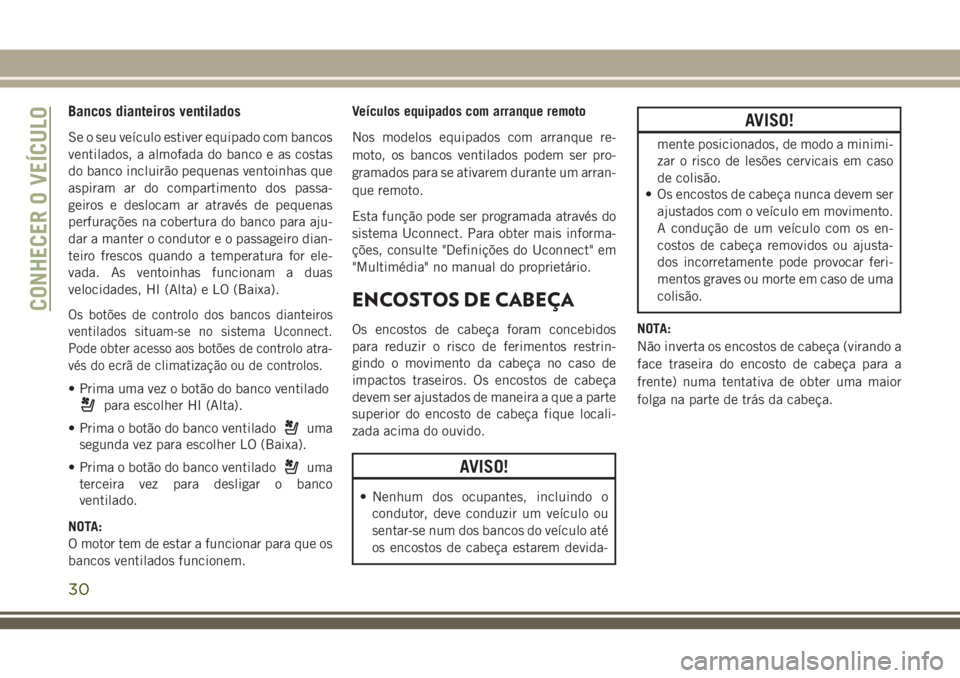 JEEP CHEROKEE 2018  Manual de Uso e Manutenção (in Portuguese) Bancos dianteiros ventilados
Se o seu veículo estiver equipado com bancos
ventilados, a almofada do banco e as costas
do banco incluirão pequenas ventoinhas que
aspiram ar do compartimento dos passa