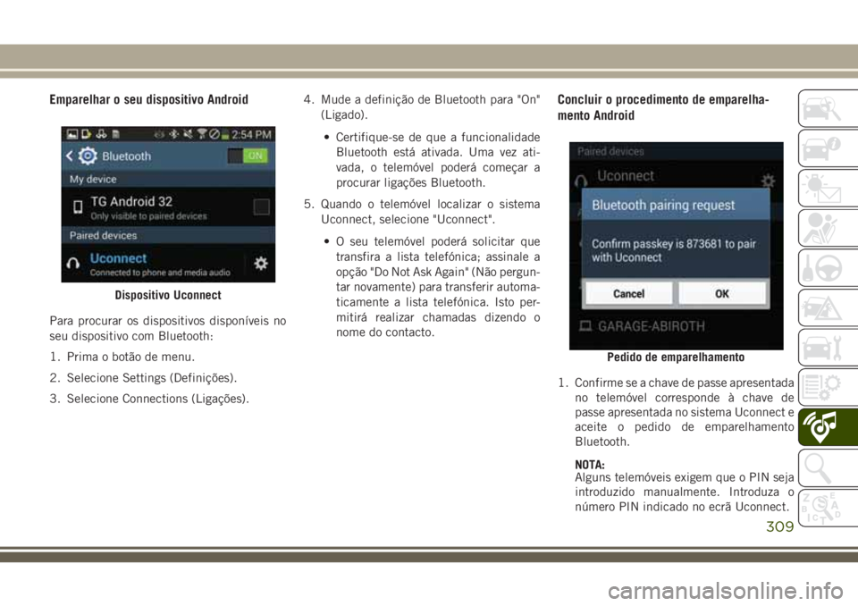 JEEP CHEROKEE 2018  Manual de Uso e Manutenção (in Portuguese) Emparelhar o seu dispositivo Android
Para procurar os dispositivos disponíveis no
seu dispositivo com Bluetooth:
1. Prima o botão de menu.
2. Selecione Settings (Definições).
3. Selecione Connecti