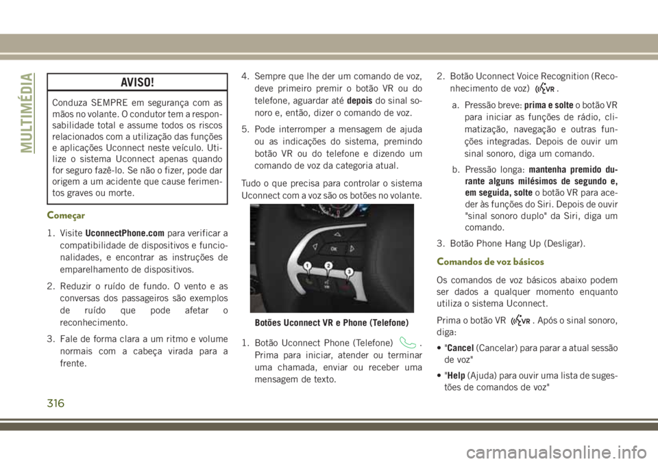 JEEP CHEROKEE 2018  Manual de Uso e Manutenção (in Portuguese) AVISO!
Conduza SEMPRE em segurança com as
mãos no volante. O condutor tem a respon-
sabilidade total e assume todos os riscos
relacionados com a utilização das funções
e aplicações Uconnect ne