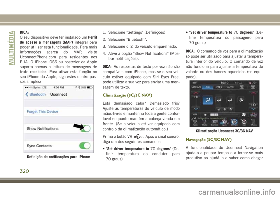 JEEP CHEROKEE 2018  Manual de Uso e Manutenção (in Portuguese) DICA:
O seu dispositivo deve ter instalado umPerfil
de acesso a mensagens (MAP)integral para
poder utilizar esta funcionalidade. Para mais
informações acerca do MAP, visite
UconnectPhone.com para re
