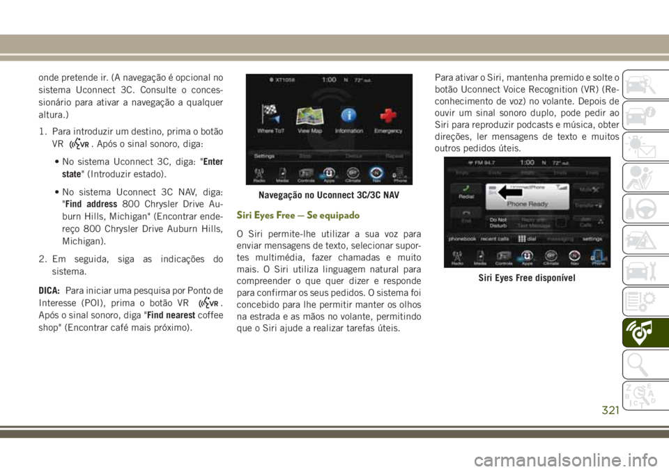 JEEP CHEROKEE 2018  Manual de Uso e Manutenção (in Portuguese) onde pretende ir. (A navegação é opcional no
sistema Uconnect 3C. Consulte o conces-
sionário para ativar a navegação a qualquer
altura.)
1. Para introduzir um destino, prima o botão
VR
. Após