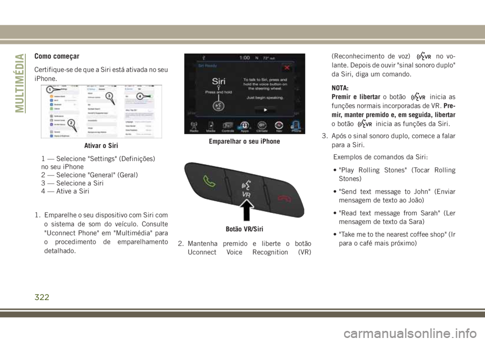 JEEP CHEROKEE 2018  Manual de Uso e Manutenção (in Portuguese) Como começar
Certifique-se de que a Siri está ativada no seu
iPhone.
1. Emparelhe o seu dispositivo com Siri com
o sistema de som do veículo. Consulte
"Uconnect Phone" em "Multimédia&#