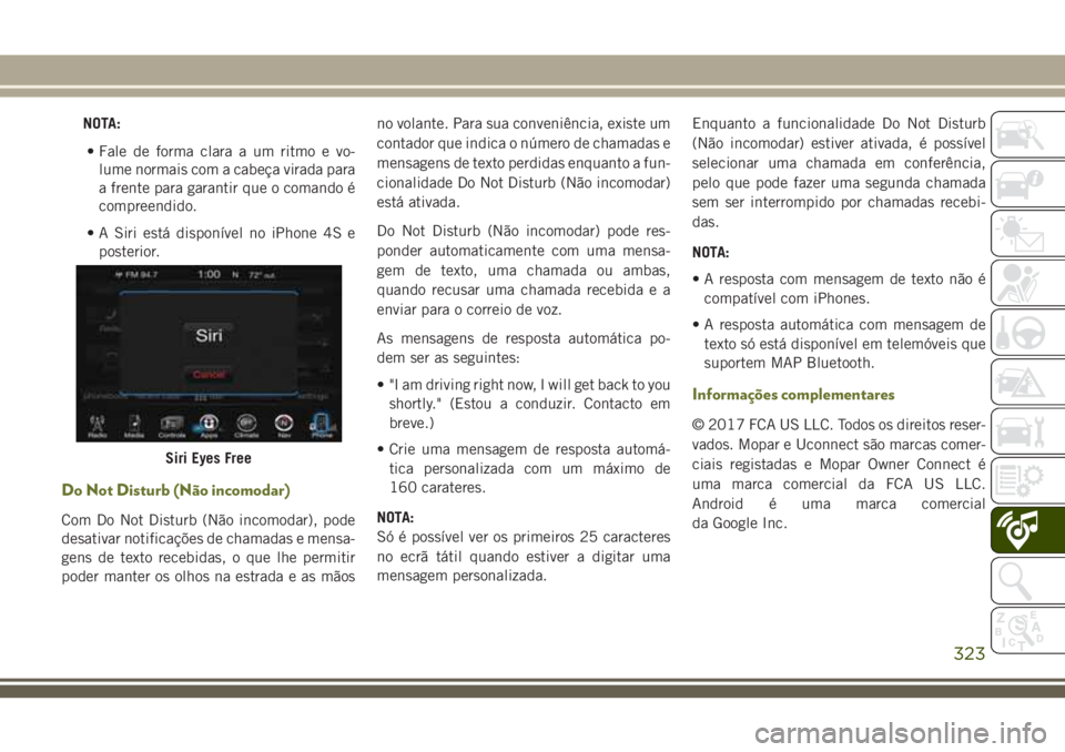 JEEP CHEROKEE 2018  Manual de Uso e Manutenção (in Portuguese) NOTA:
• Fale de forma clara a um ritmo e vo-
lume normais com a cabeça virada para
a frente para garantir que o comando é
compreendido.
• A Siri está disponível no iPhone 4S e
posterior.
Do No