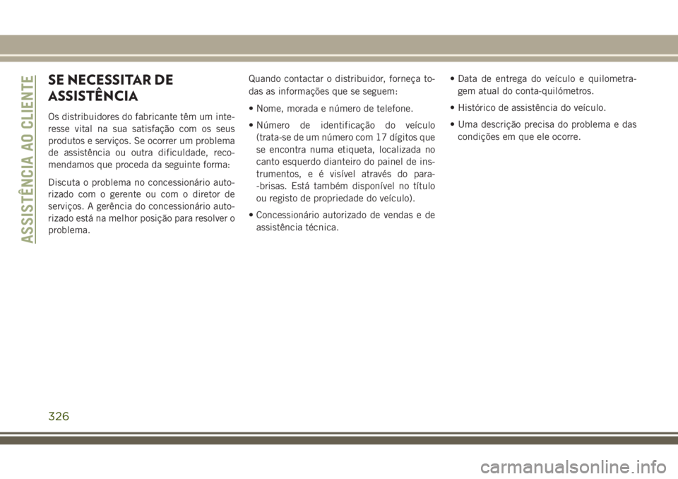 JEEP CHEROKEE 2018  Manual de Uso e Manutenção (in Portuguese) SE NECESSITAR DE
ASSISTÊNCIA
Os distribuidores do fabricante têm um inte-
resse vital na sua satisfação com os seus
produtos e serviços. Se ocorrer um problema
de assistência ou outra dificuldad