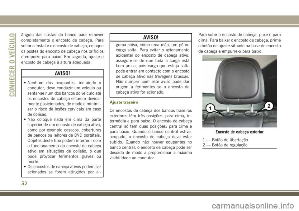 JEEP CHEROKEE 2018  Manual de Uso e Manutenção (in Portuguese) ângulo das costas do banco para remover
completamente o encosto de cabeça. Para
voltar a instalar o encosto de cabeça, coloque
os postes do encosto de cabeça nos orifícios
e empurre para baixo. E