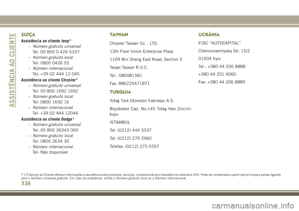 JEEP CHEROKEE 2018  Manual de Uso e Manutenção (in Portuguese) SUÍÇA
Assistência ao cliente Jeep*
–Número gratuito universal
Tel: 00 800 0 426 5337
–Número gratuito local
Tel: 0800 0426 53
–Número internacional
Tel: +39 02 444 12 045
Assistência ao c