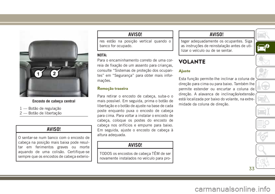 JEEP CHEROKEE 2018  Manual de Uso e Manutenção (in Portuguese) AVISO!
O sentar-se num banco com o encosto de
cabeça na posição mais baixa pode resul-
tar em ferimentos graves ou morte
aquando de uma colisão. Certifique-se
sempre que os encostos de cabeça ext