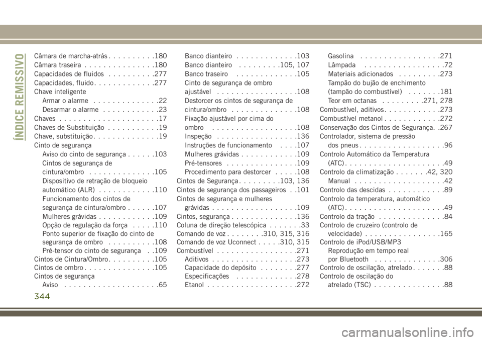 JEEP CHEROKEE 2018  Manual de Uso e Manutenção (in Portuguese) Câmara de marcha-atrás..........180
Câmara traseira...............180
Capacidades de fluidos..........277
Capacidades, fluido.............277
Chave inteligente
Armar o alarme..............22
Desarm