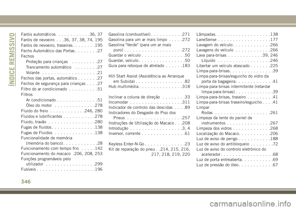 JEEP CHEROKEE 2018  Manual de Uso e Manutenção (in Portuguese) Faróis automáticos...........36, 37
Faróis de nevoeiro . . .36, 37, 38, 74, 195
Faróis de nevoeiro, traseiras........195
Fecho Automático das Portas........27
Fechos
Proteção para crianças....