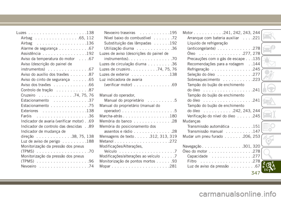 JEEP CHEROKEE 2018  Manual de Uso e Manutenção (in Portuguese) Luzes.....................138
Airbag................65, 112
Airbag..................136
Alarme de segurança...........67
Assistência................192
Aviso da temperatura do motor....67
Aviso (des