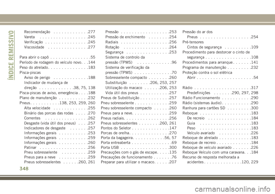 JEEP CHEROKEE 2018  Manual de Uso e Manutenção (in Portuguese) Recomendação.............277
Vareta..................245
Verificação................245
Viscosidade...............277
Para abrir o capô...............55
Período de rodagem do veículo novo . . .