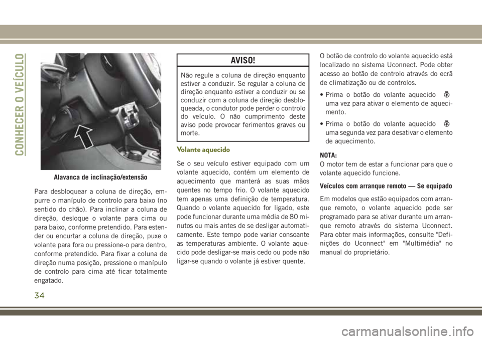 JEEP CHEROKEE 2018  Manual de Uso e Manutenção (in Portuguese) Para desbloquear a coluna de direção, em-
purre o manípulo de controlo para baixo (no
sentido do chão). Para inclinar a coluna de
direção, desloque o volante para cima ou
para baixo, conforme pr