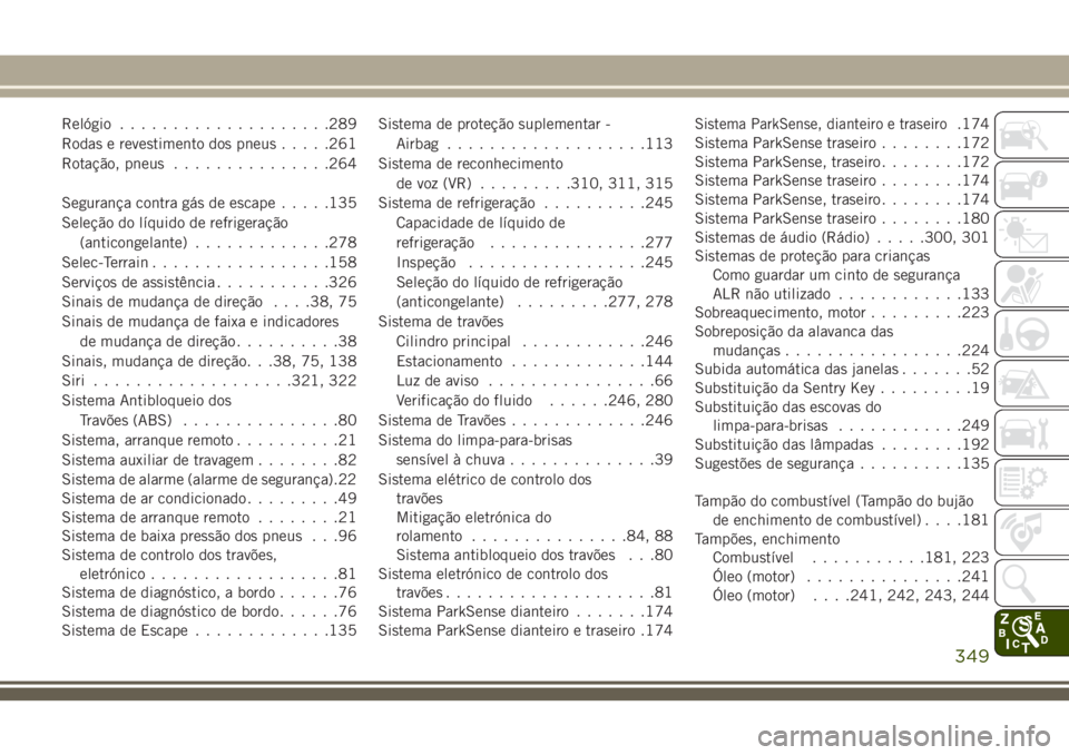 JEEP CHEROKEE 2018  Manual de Uso e Manutenção (in Portuguese) Relógio....................289
Rodas e revestimento dos pneus.....261
Rotação, pneus...............264
Segurança contra gás de escape.....135
Seleção do líquido de refrigeração
(anticongelan