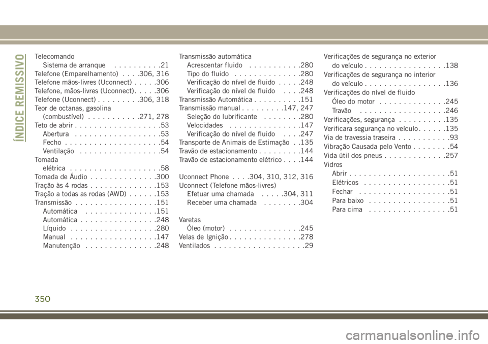 JEEP CHEROKEE 2018  Manual de Uso e Manutenção (in Portuguese) Telecomando
Sistema de arranque..........21
Telefone (Emparelhamento). . . .306, 316
Telefone mãos-livres (Uconnect).....306
Telefone, mãos-livres (Uconnect).....306
Telefone (Uconnect).........306,