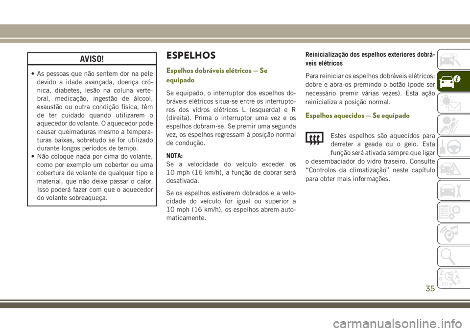 JEEP CHEROKEE 2018  Manual de Uso e Manutenção (in Portuguese) AVISO!
• As pessoas que não sentem dor na pele
devido a idade avançada, doença cró-
nica, diabetes, lesão na coluna verte-
bral, medicação, ingestão de álcool,
exaustão ou outra condição