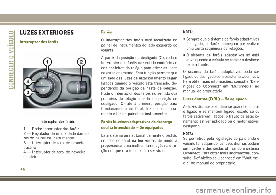 JEEP CHEROKEE 2018  Manual de Uso e Manutenção (in Portuguese) LUZES EXTERIORES
Interruptor dos faróisFaróisO interruptor dos faróis está localizado no
painel de instrumentos do lado esquerdo do
volante.
A partir da posição de desligado (O), rode o
interrup