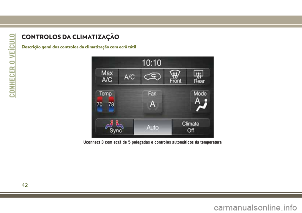 JEEP CHEROKEE 2018  Manual de Uso e Manutenção (in Portuguese) CONTROLOS DA CLIMATIZAÇÃO
Descrição geral dos controlos da climatização com ecrã tátil
Uconnect 3 com ecrã de 5 polegadas e controlos automáticos da temperatura
CONHECER O VEÍCULO
42 