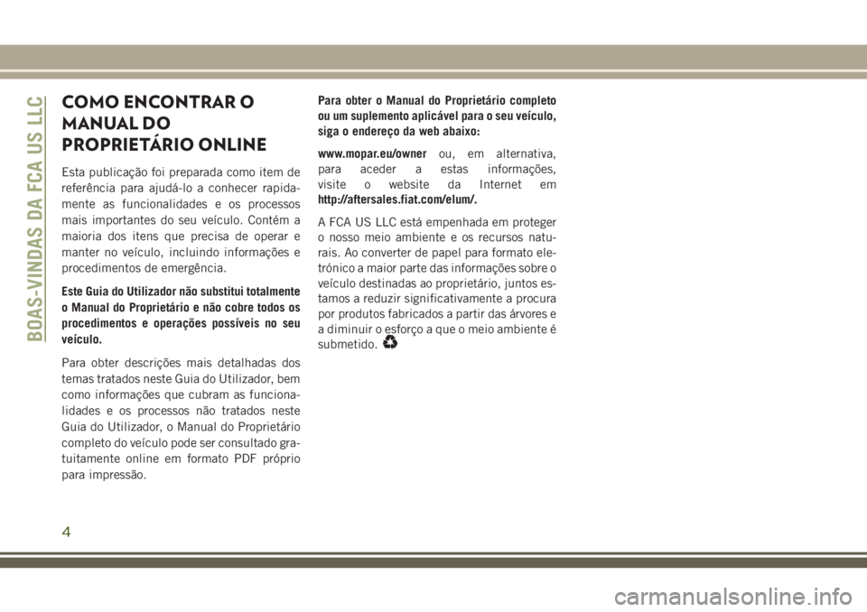 JEEP CHEROKEE 2018 Manual de Uso e Manutenção (in Portuguese) COMO ENCONTRAR O
MANUAL DO
PROPRIETÁRIO ONLINE
Esta publicação foi preparada como item de
referência para ajudá-lo a conhecer rapida-
mente as funcionalidades e os processos
mais importantes do s JEEP CHEROKEE 2018 Manual de Uso e Manutenção (in Portuguese) COMO ENCONTRAR O
MANUAL DO
PROPRIETÁRIO ONLINE
Esta publicação foi preparada como item de
referência para ajudá-lo a conhecer rapida-
mente as funcionalidades e os processos
mais importantes do s