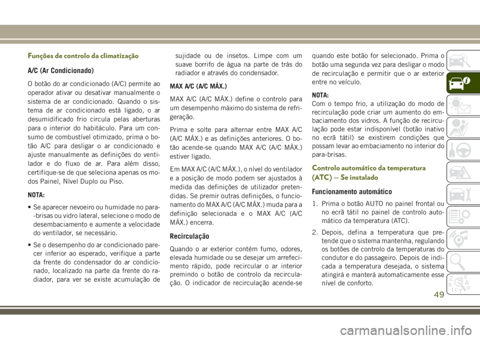 JEEP CHEROKEE 2018 Manual de Uso e Manutenção (in Portuguese) Funções de controlo da climatização
A/C (Ar Condicionado)
O botão do ar condicionado (A/C) permite ao
operador ativar ou desativar manualmente o
sistema de ar condicionado. Quando o sis-
tema de JEEP CHEROKEE 2018 Manual de Uso e Manutenção (in Portuguese) Funções de controlo da climatização
A/C (Ar Condicionado)
O botão do ar condicionado (A/C) permite ao
operador ativar ou desativar manualmente o
sistema de ar condicionado. Quando o sis-
tema de