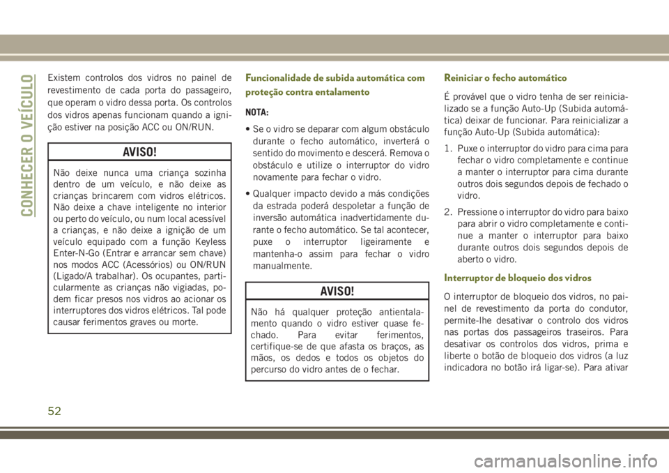 JEEP CHEROKEE 2018 Manual de Uso e Manutenção (in Portuguese) Existem controlos dos vidros no painel de
revestimento de cada porta do passageiro,
que operam o vidro dessa porta. Os controlos
dos vidros apenas funcionam quando a igni-
ção estiver na posição A JEEP CHEROKEE 2018 Manual de Uso e Manutenção (in Portuguese) Existem controlos dos vidros no painel de
revestimento de cada porta do passageiro,
que operam o vidro dessa porta. Os controlos
dos vidros apenas funcionam quando a igni-
ção estiver na posição A