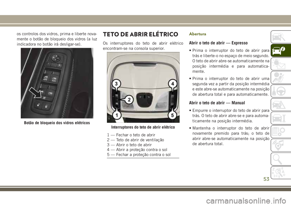JEEP CHEROKEE 2018 Manual de Uso e Manutenção (in Portuguese) os controlos dos vidros, prima e liberte nova-
mente o botão de bloqueio dos vidros (a luz
indicadora no botão irá desligar-se).TETO DE ABRIR ELÉTRICO
Os interruptores do teto de abrir elétrico
e JEEP CHEROKEE 2018 Manual de Uso e Manutenção (in Portuguese) os controlos dos vidros, prima e liberte nova-
mente o botão de bloqueio dos vidros (a luz
indicadora no botão irá desligar-se).TETO DE ABRIR ELÉTRICO
Os interruptores do teto de abrir elétrico
e