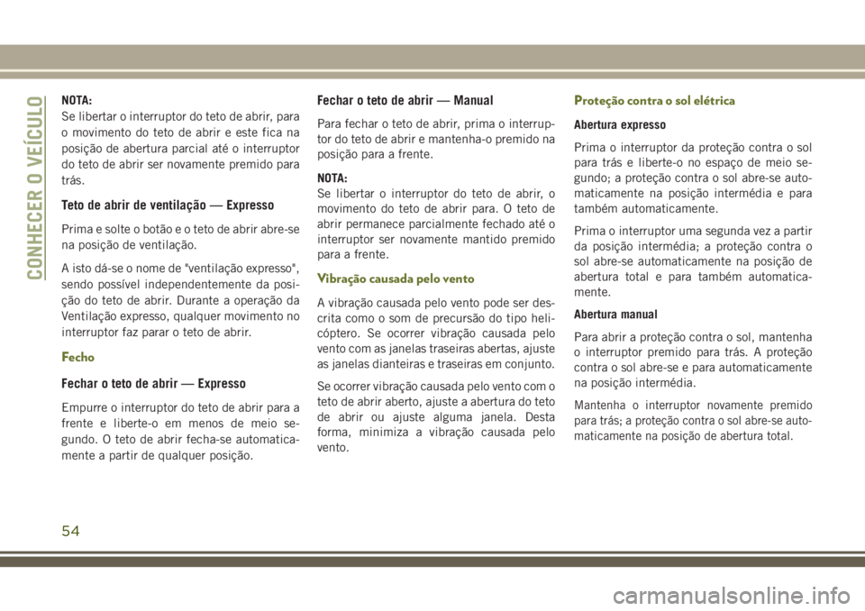 JEEP CHEROKEE 2018 Manual de Uso e Manutenção (in Portuguese) NOTA:
Se libertar o interruptor do teto de abrir, para
o movimento do teto de abrir e este fica na
posição de abertura parcial até o interruptor
do teto de abrir ser novamente premido para
trás.
T JEEP CHEROKEE 2018 Manual de Uso e Manutenção (in Portuguese) NOTA:
Se libertar o interruptor do teto de abrir, para
o movimento do teto de abrir e este fica na
posição de abertura parcial até o interruptor
do teto de abrir ser novamente premido para
trás.
T