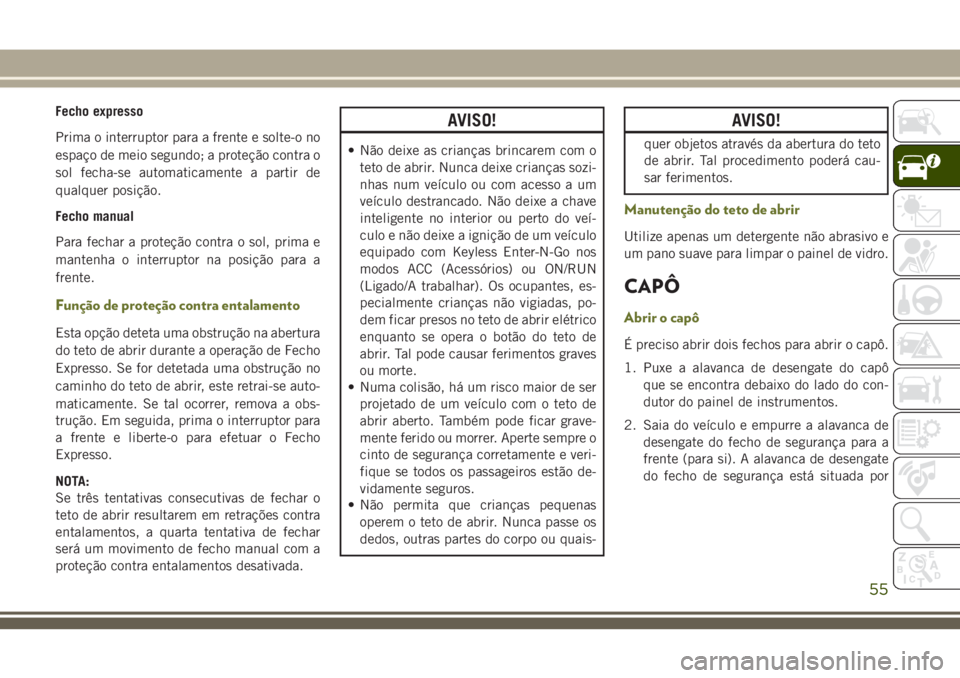 JEEP CHEROKEE 2018 Manual de Uso e Manutenção (in Portuguese) Fecho expresso
Prima o interruptor para a frente e solte-o no
espaço de meio segundo; a proteção contra o
sol fecha-se automaticamente a partir de
qualquer posição.
Fecho manual
Para fechar a pro JEEP CHEROKEE 2018 Manual de Uso e Manutenção (in Portuguese) Fecho expresso
Prima o interruptor para a frente e solte-o no
espaço de meio segundo; a proteção contra o
sol fecha-se automaticamente a partir de
qualquer posição.
Fecho manual
Para fechar a pro