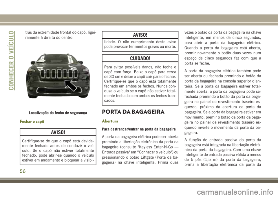 JEEP CHEROKEE 2018 Manual de Uso e Manutenção (in Portuguese) trás da extremidade frontal do capô, ligei-
ramente à direita do centro.
Fechar o capô
AVISO!
Certifique-se de que o capô está devida-
mente fechado antes de conduzir o veí-
culo. Se o capô n JEEP CHEROKEE 2018 Manual de Uso e Manutenção (in Portuguese) trás da extremidade frontal do capô, ligei-
ramente à direita do centro.
Fechar o capô
AVISO!
Certifique-se de que o capô está devida-
mente fechado antes de conduzir o veí-
culo. Se o capô n