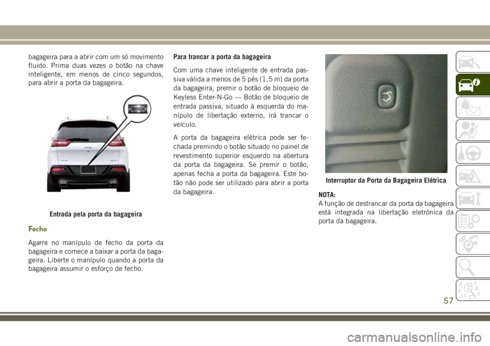 JEEP CHEROKEE 2018 Manual de Uso e Manutenção (in Portuguese) bagageira para a abrir com um só movimento
fluido. Prima duas vezes o botão na chave
inteligente, em menos de cinco segundos,
para abrir a porta da bagageira.
Fecho
Agarre no manípulo de fecho da p JEEP CHEROKEE 2018 Manual de Uso e Manutenção (in Portuguese) bagageira para a abrir com um só movimento
fluido. Prima duas vezes o botão na chave
inteligente, em menos de cinco segundos,
para abrir a porta da bagageira.
Fecho
Agarre no manípulo de fecho da p