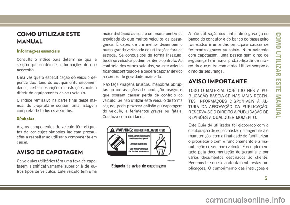 JEEP CHEROKEE 2018 Manual de Uso e Manutenção (in Portuguese) COMO UTILIZAR ESTE
MANUAL
Informações essenciais
Consulte o índice para determinar qual a
secção que contém as informações de que
necessita.
Uma vez que a especificação do veículo de-
pende JEEP CHEROKEE 2018 Manual de Uso e Manutenção (in Portuguese) COMO UTILIZAR ESTE
MANUAL
Informações essenciais
Consulte o índice para determinar qual a
secção que contém as informações de que
necessita.
Uma vez que a especificação do veículo de-
pende