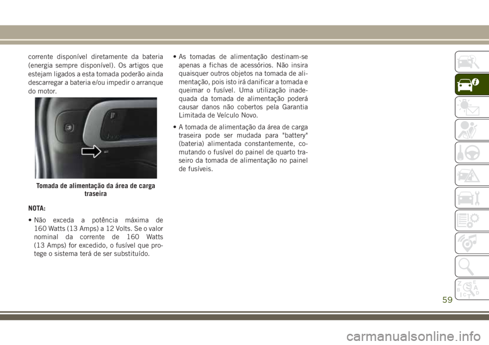 JEEP CHEROKEE 2018 Manual de Uso e Manutenção (in Portuguese) corrente disponível diretamente da bateria
(energia sempre disponível). Os artigos que
estejam ligados a esta tomada poderão ainda
descarregar a bateria e/ou impedir o arranque
do motor.
NOTA:
• JEEP CHEROKEE 2018 Manual de Uso e Manutenção (in Portuguese) corrente disponível diretamente da bateria
(energia sempre disponível). Os artigos que
estejam ligados a esta tomada poderão ainda
descarregar a bateria e/ou impedir o arranque
do motor.
NOTA:
•