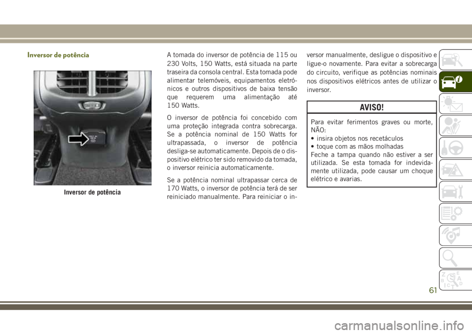 JEEP CHEROKEE 2018 Manual de Uso e Manutenção (in Portuguese) Inversor de potênciaA tomada do inversor de potência de 115 ou
230 Volts, 150 Watts, está situada na parte
traseira da consola central. Esta tomada pode
alimentar telemóveis, equipamentos eletró- JEEP CHEROKEE 2018 Manual de Uso e Manutenção (in Portuguese) Inversor de potênciaA tomada do inversor de potência de 115 ou
230 Volts, 150 Watts, está situada na parte
traseira da consola central. Esta tomada pode
alimentar telemóveis, equipamentos eletró-