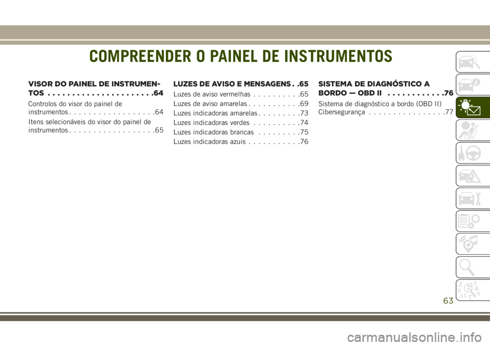 JEEP CHEROKEE 2018 Manual de Uso e Manutenção (in Portuguese) COMPREENDER O PAINEL DE INSTRUMENTOS
VISOR DO PAINEL DE INSTRUMEN-
TOS ......................64
Controlos do visor do painel de
instrumentos..................64
Itens selecionáveis do visor do painel JEEP CHEROKEE 2018 Manual de Uso e Manutenção (in Portuguese) COMPREENDER O PAINEL DE INSTRUMENTOS
VISOR DO PAINEL DE INSTRUMEN-
TOS ......................64
Controlos do visor do painel de
instrumentos..................64
Itens selecionáveis do visor do painel