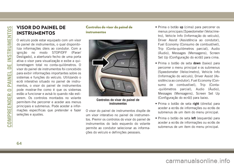 JEEP CHEROKEE 2018 Manual de Uso e Manutenção (in Portuguese) VISOR DO PAINEL DE
INSTRUMENTOS
O veículo pode estar equipado com um visor
do painel de instrumentos, o qual disponibi-
liza informações úteis ao condutor. Com a
ignição no modo STOP/OFF (Parar/ JEEP CHEROKEE 2018 Manual de Uso e Manutenção (in Portuguese) VISOR DO PAINEL DE
INSTRUMENTOS
O veículo pode estar equipado com um visor
do painel de instrumentos, o qual disponibi-
liza informações úteis ao condutor. Com a
ignição no modo STOP/OFF (Parar/