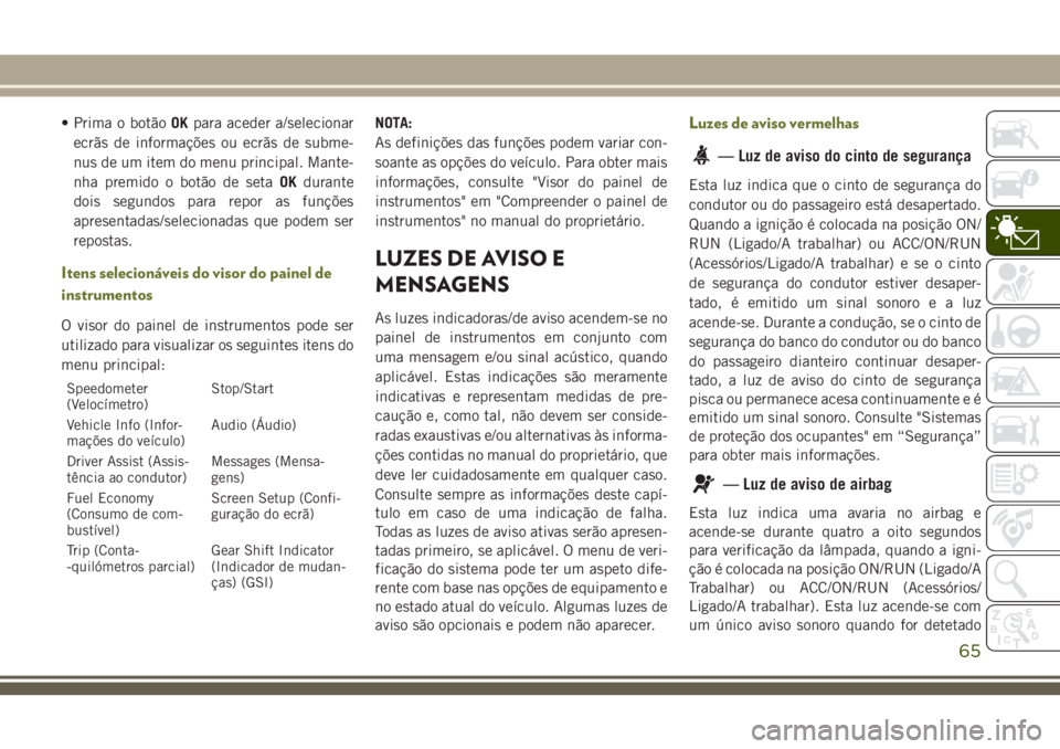 JEEP CHEROKEE 2018 Manual de Uso e Manutenção (in Portuguese) • Prima o botãoOKpara aceder a/selecionar
ecrãs de informações ou ecrãs de subme-
nus de um item do menu principal. Mante-
nha premido o botão de setaOKdurante
dois segundos para repor as fun JEEP CHEROKEE 2018 Manual de Uso e Manutenção (in Portuguese) • Prima o botãoOKpara aceder a/selecionar
ecrãs de informações ou ecrãs de subme-
nus de um item do menu principal. Mante-
nha premido o botão de setaOKdurante
dois segundos para repor as fun
