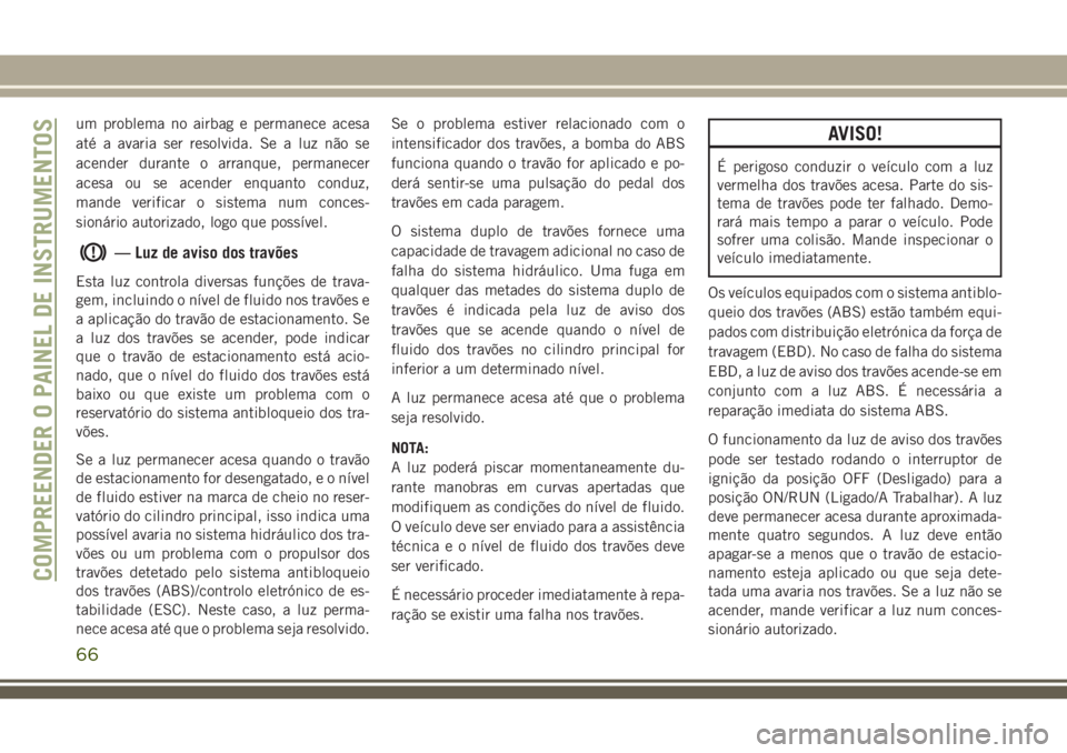 JEEP CHEROKEE 2018 Manual de Uso e Manutenção (in Portuguese) um problema no airbag e permanece acesa
até a avaria ser resolvida. Se a luz não se
acender durante o arranque, permanecer
acesa ou se acender enquanto conduz,
mande verificar o sistema num conces-
JEEP CHEROKEE 2018 Manual de Uso e Manutenção (in Portuguese) um problema no airbag e permanece acesa
até a avaria ser resolvida. Se a luz não se
acender durante o arranque, permanecer
acesa ou se acender enquanto conduz,
mande verificar o sistema num conces-