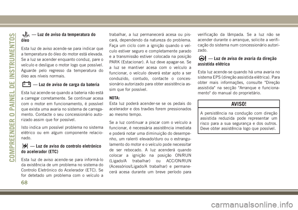 JEEP CHEROKEE 2018 Manual de Uso e Manutenção (in Portuguese) — Luz de aviso da temperatura do
óleo
Esta luz de aviso acende-se para indicar que
a temperatura do óleo do motor está elevada.
Se a luz se acender enquanto conduz, pare o
veículo e desligue o m JEEP CHEROKEE 2018 Manual de Uso e Manutenção (in Portuguese) — Luz de aviso da temperatura do
óleo
Esta luz de aviso acende-se para indicar que
a temperatura do óleo do motor está elevada.
Se a luz se acender enquanto conduz, pare o
veículo e desligue o m