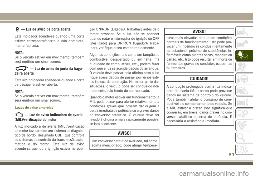 JEEP CHEROKEE 2018 Manual de Uso e Manutenção (in Portuguese) — Luz de aviso de porta aberta
Este indicador acende-se quando uma porta
estiver entreaberta/aberta e não completa-
mente fechada.
NOTA:
Se o veículo estiver em movimento, também
será emitido um JEEP CHEROKEE 2018 Manual de Uso e Manutenção (in Portuguese) — Luz de aviso de porta aberta
Este indicador acende-se quando uma porta
estiver entreaberta/aberta e não completa-
mente fechada.
NOTA:
Se o veículo estiver em movimento, também
será emitido um