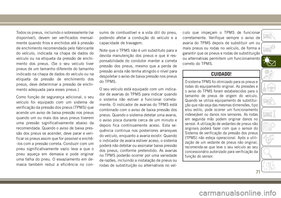 JEEP CHEROKEE 2018 Manual de Uso e Manutenção (in Portuguese) Todos os pneus, incluindo o sobresselente (se
disponível), devem ser verificados mensal-
mente quando frios e enchidos até à pressão
de enchimento recomendada pelo fabricante
do veículo, indicada JEEP CHEROKEE 2018 Manual de Uso e Manutenção (in Portuguese) Todos os pneus, incluindo o sobresselente (se
disponível), devem ser verificados mensal-
mente quando frios e enchidos até à pressão
de enchimento recomendada pelo fabricante
do veículo, indicada
