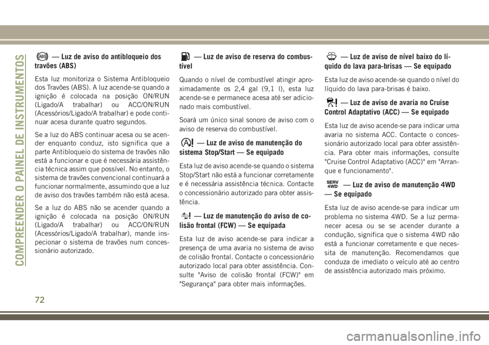 JEEP CHEROKEE 2018 Manual de Uso e Manutenção (in Portuguese) — Luz de aviso do antibloqueio dos
travões (ABS)
Esta luz monitoriza o Sistema Antibloqueio
dos Travões (ABS). A luz acende-se quando a
ignição é colocada na posição ON/RUN
(Ligado/A trabalha JEEP CHEROKEE 2018 Manual de Uso e Manutenção (in Portuguese) — Luz de aviso do antibloqueio dos
travões (ABS)
Esta luz monitoriza o Sistema Antibloqueio
dos Travões (ABS). A luz acende-se quando a
ignição é colocada na posição ON/RUN
(Ligado/A trabalha