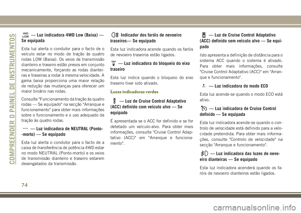 JEEP CHEROKEE 2018 Manual de Uso e Manutenção (in Portuguese) — Luz indicadora 4WD Low (Baixa) —
Se equipada
Esta luz alerta o condutor para o facto de o
veículo estar no modo de tração às quatro
rodas LOW (Baixa). Os veios de transmissão
dianteiro e tr JEEP CHEROKEE 2018 Manual de Uso e Manutenção (in Portuguese) — Luz indicadora 4WD Low (Baixa) —
Se equipada
Esta luz alerta o condutor para o facto de o
veículo estar no modo de tração às quatro
rodas LOW (Baixa). Os veios de transmissão
dianteiro e tr