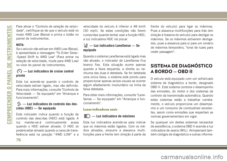 JEEP CHEROKEE 2018 Manual de Uso e Manutenção (in Portuguese) Para ativar o "Controlo de seleção de veloci-
dade", certifique-se de que o veículo está no
modo 4WD Low (Baixa) e prima o botão no
painel de instrumentos.
NOTA:
Se o veículo não estive JEEP CHEROKEE 2018 Manual de Uso e Manutenção (in Portuguese) Para ativar o "Controlo de seleção de veloci-
dade", certifique-se de que o veículo está no
modo 4WD Low (Baixa) e prima o botão no
painel de instrumentos.
NOTA:
Se o veículo não estive