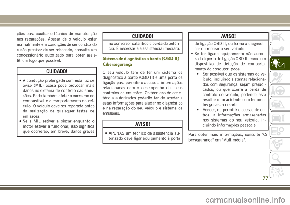 JEEP CHEROKEE 2018 Manual de Uso e Manutenção (in Portuguese) ções para auxiliar o técnico de manutenção
nas reparações. Apesar de o veículo estar
normalmente em condições de ser conduzido
e não precisar de ser rebocado, consulte um
concessionário au JEEP CHEROKEE 2018 Manual de Uso e Manutenção (in Portuguese) ções para auxiliar o técnico de manutenção
nas reparações. Apesar de o veículo estar
normalmente em condições de ser conduzido
e não precisar de ser rebocado, consulte um
concessionário au