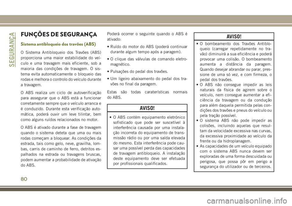 JEEP CHEROKEE 2018  Manual de Uso e Manutenção (in Portuguese) FUNÇÕES DE SEGURANÇA
Sistema antibloqueio dos travões (ABS)
O Sistema Antibloqueio dos Travões (ABS)
proporciona uma maior estabilidade do veí-
culo e uma travagem mais eficiente, sob a
maioria 