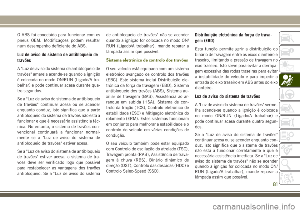 JEEP CHEROKEE 2018  Manual de Uso e Manutenção (in Portuguese) O ABS foi concebido para funcionar com os
pneus OEM. Modificações podem resultar
num desempenho deficiente do ABS.
Luz de aviso do sistema de antibloqueio de
travões
A "Luz de aviso do sistema 