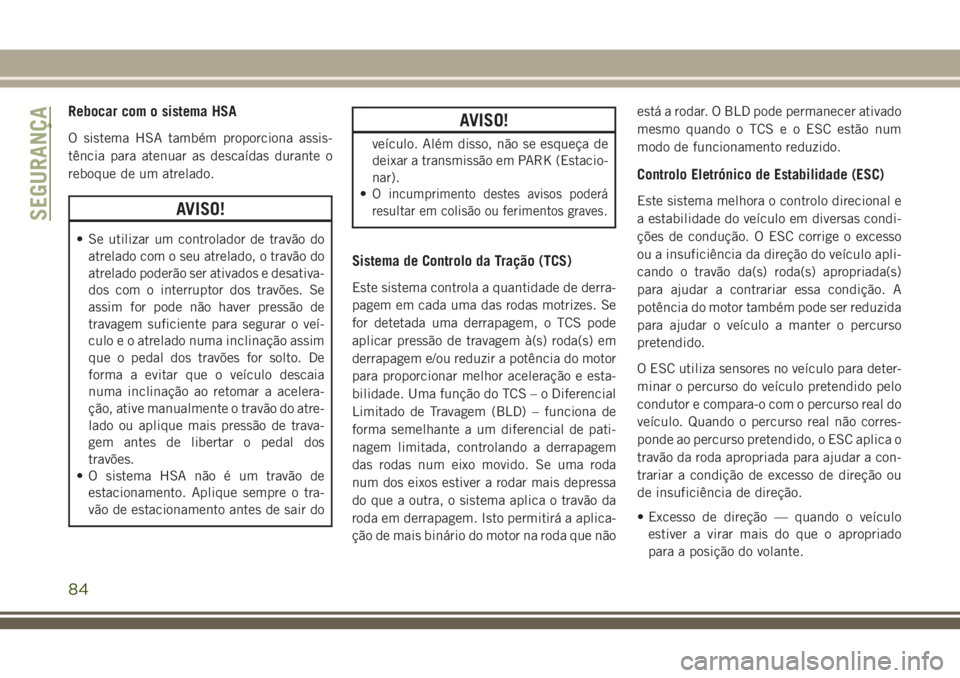 JEEP CHEROKEE 2018  Manual de Uso e Manutenção (in Portuguese) Rebocar com o sistema HSA
O sistema HSA também proporciona assis-
tência para atenuar as descaídas durante o
reboque de um atrelado.
AVISO!
• Se utilizar um controlador de travão do
atrelado com